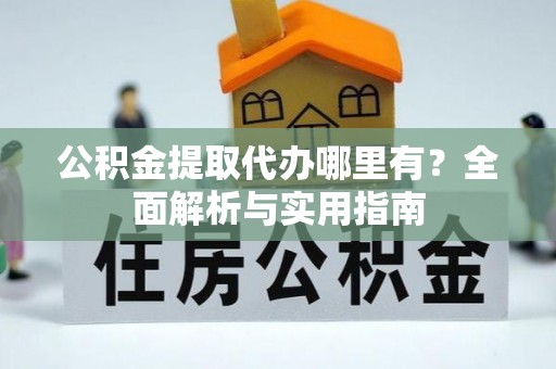 樟树公积金提取代办哪里有？全面解析与实用指南