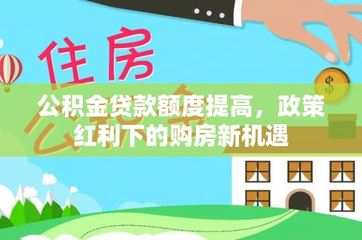 樟树公积金贷款额度提高，政策红利下的购房新机遇